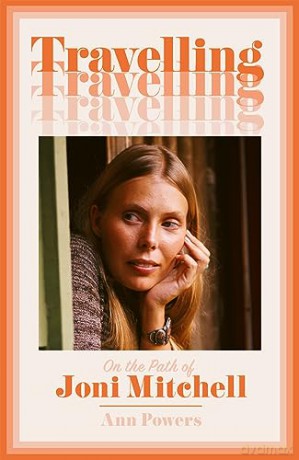 Travelling: On the Path of Joni Mitchell - the new biography from celebrated music critic Ann Powers - Ann Powers [KSIĄŻKA]