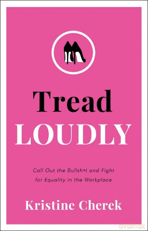 Tread Loudly: Call Out the Bullsh*t and Fight for Equality in the Workplace - Kristine Cherek [KSIĄŻKA]