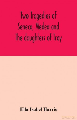 Two tragedies of Seneca, Medea and The daughters of Troy - Ella Isabel Harris [KSIĄŻKA]