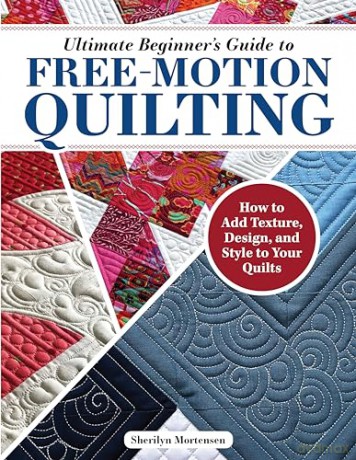 Ultimate Beginner's Guide to Free-Motion Quilting: How to Add Texture, Design, and Style to Your Quilts - Sherilyn Mortensen [KSIĄŻKA]