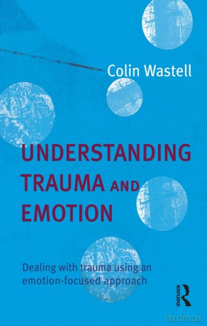 Understanding Trauma and Emotion: Dealing with trauma using an emotion-focused approach - Wastell [KSIĄŻKA]
