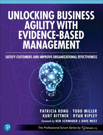 Unlocking Business Agility with Evidence-Based Management: Satisfy Customers and Improve Organizational Effectiveness (The Professional Scrum Series) - Patricia Kong [KSIĄŻKA]