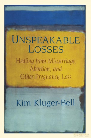 Unspeakable Losses: Healing from Miscarriage, Abortion, and Other Pregnancy Loss - Kim Kluger-Bell [KSIĄŻKA]