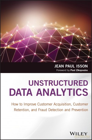 Unstructured Data Analytics: How to Improve Customer Acquisition, Customer Retention, and Fraud Detection and Prevention - Jean Paul Isson [KSIĄŻKA]