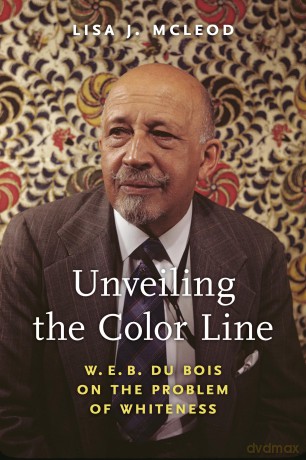 Unveiling the Color Line: W. E. B. Du Bois on the Problem of Whiteness (African American Intellectual History) [KSIĄŻKA]