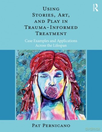 Using Stories, Art, and Play in Trauma-Informed Treatment: Case Examples and Applications Across the Lifespan - Pat Pernicano [KSIĄŻKA]
