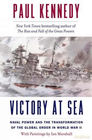 Victory at Sea: Naval Power and the Transformation of the Global Order in World War II - Paul Kennedy [KSIĄŻKA]