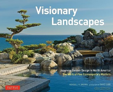 Visionary Landscapes: Japanese Garden Design in North America, The Work of Five Contemporary Masters - Kendall H. Brown [KSIĄŻKA]