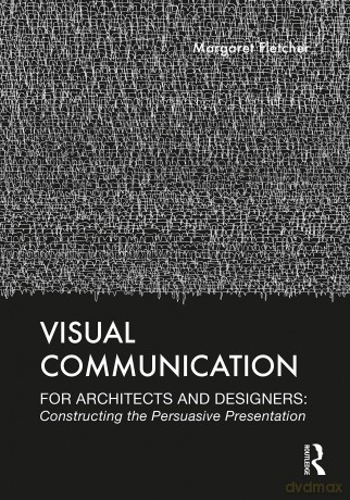 Visual Communication for Architects and Designers: Constructing the Persuasive Presentation - Fletcher Margaret [KSIĄŻKA]