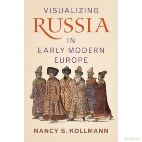 Visualizing Russia in Early Modern Europe - Nancy S. Kollmann [KSIĄŻKA]