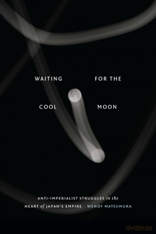 Waiting for the Cool Moon: Anti-imperialist Struggles in the Heart of Japan's Empire (Studies of the Weatherhead East Asian Institute, Columbia University) - Wendy Matsumura [KSIĄŻKA]