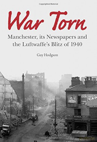 War Torn: Manchester, its Newspapers and the Luftwaffe's Blitz of 1940: Manchester, its Newspapers and the Luftwaffe's Christmas Blitz of 1940 - Guy Hodgson [KSIĄŻKA]