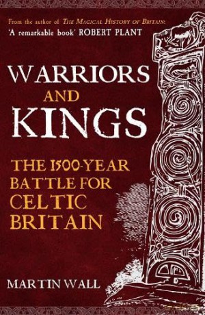 Warriors and Kings: The 1500-Year Battle for Celtic Britain - Martin Wall [KSIĄŻKA]