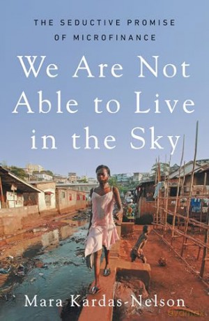 We Are Not Able to Live in the Sky: the seductive promise of microfinance - Mara Kardas-Nelson [KSIĄŻKA]