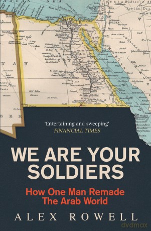We Are Your Soldiers: How Egypt's Gamal Abdel Nasser Remade the Arab World - Alex Rowell [KSIĄŻKA]