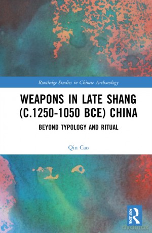 Weapons in Late Shang (c.1250-1050 BCE) China: Beyond Typology and Ritual (Routledge Studies in Chinese Archaeology) - Qin Cao [KSIĄŻKA]