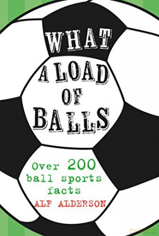 What a Load of Balls: Over 200 ball sports facts - Alf Alderson [KSIĄŻKA]