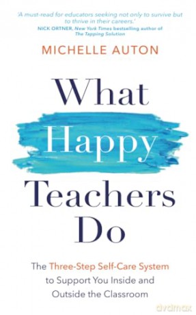 What Happy Teachers Do: The Three-Step Self-Care System to Support You Inside and Outside the Classroom - Michelle Auton [KSIĄŻKA]