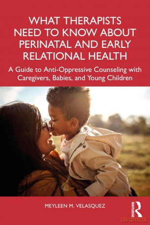 What Therapists Need to Know About Perinatal and Early Relational Health: A Guide to Anti-Oppressive Counseling with Caregivers, Babies, and Young Children - Velasquez Meyleen M [KSIĄŻKA]