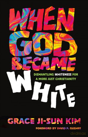 When God Became White: Dismantling Whiteness for a More Just Christianity - Grace Ji-Sun Kim [KSIĄŻKA]