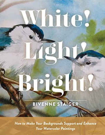 White! Light! Bright!: How to Make Your Backgrounds Support and Enhance Your Watercolor Paintings - Bivenne Har Staiger [KSIĄŻKA]