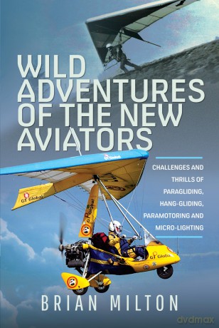 Wild Adventures of the New Aviators: Challenges and Thrills of Paragliding, Hang-gliding, Paramotoring and Micro-lighting - Brian Milton [KSIĄŻKA]