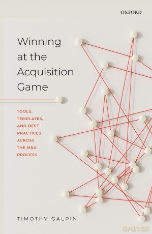 Winning at the Acquisition Game: Tools, Templates, and Best Practices Across the M&A Process [KSIĄŻKA]
