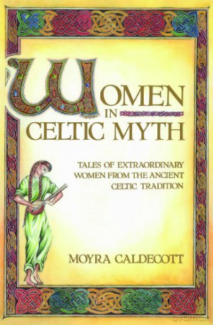 Women in Celtic Myth: Tales of Extraordinary Women from Ancient Celtic Tradition: Tales of Extraordinary Women from the Ancient Celtic Tradition - Moyra Caldecott [KSIĄŻKA]