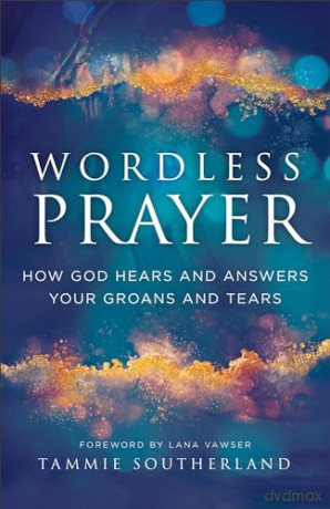 Wordless Prayer: How God Hears and Answers Your Groans and Tears - Tammie Southerland [KSIĄŻKA]