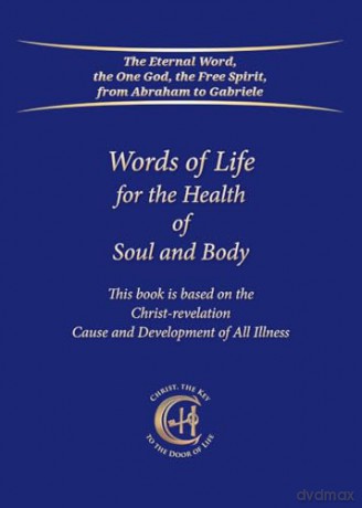Words of Life for the Health of Soul and Body: This book is based on the Christ-revelation "Cause and Development of All Illness" [KSIĄŻKA]