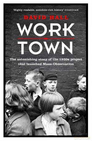 Worktown: The Astonishing Story of the Project that launched Mass Observation - David Hall [KSIĄŻKA]