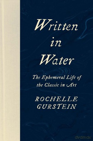Written in Water: The Ephemeral Life of the Classic in Art - Rochelle Gurstein [KSIĄŻKA]