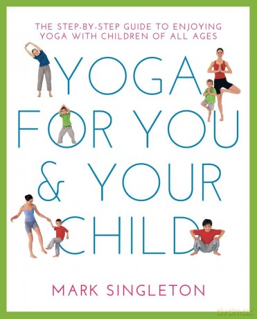 Yoga for You and Your Child: The Step-By-Step Guide to Enjoying Yoga with Children of All Ages - Mark Singleton [KSIĄŻKA]