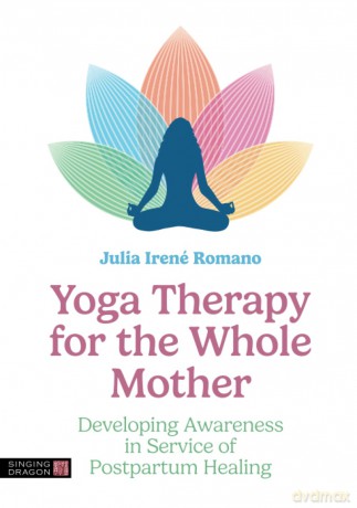 Yoga Therapy for the Whole Mother: Developing Awareness in Service of Postpartum Healing - Julia Romano [KSIĄŻKA]