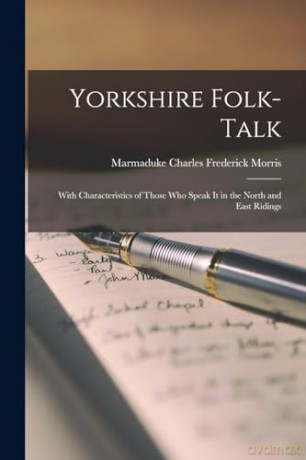 Yorkshire Folk-Talk: With Characteristics of Those Who Speak it in the North and East Ridings - Charles Frederick Mo [KSIĄŻKA]