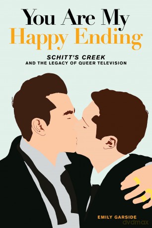 You Are My Happy Ending: Schitt's Creek and the Legacy of Queer Television - Emily Garside [KSIĄŻKA]