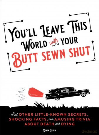 You'll Leave This World With Your Butt Sewn Shut: And Other Little-Known Secrets, Shocking Facts, and Amusing Trivia about Death and Dying - Robyn Grimm [KSIĄŻKA]