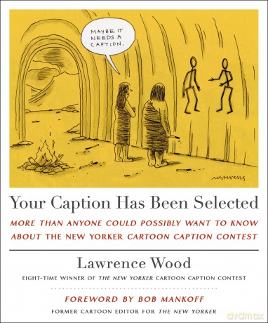 Your Caption Has Been Selected: More Than Anyone Could Possibly Want to Know About The New Yorker Cartoon Caption Contest - Lawrence Wood [KOMIKS]