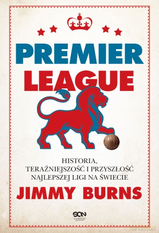 Premier League. Historia, teraźniejszość i przyszłość najlepszej ligi na świecie - Jimmy Burns [KSIĄŻKA]