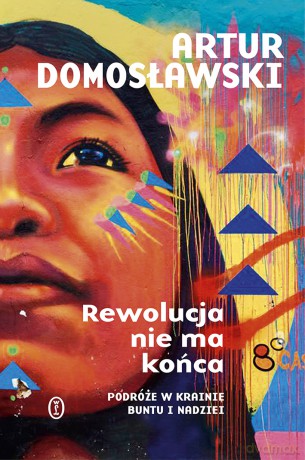Rewolucja nie ma końca. Podróże w krainie buntu i nadziei - Artur Domosławski [KSIĄŻKA]