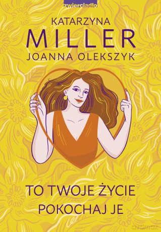 To Twoje życie, pokochaj je - Katarzyna Miller, Joanna Olekszyk [KSIĄŻKA]
