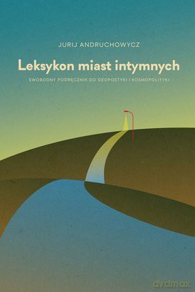 Leksykon miast intymnych.  Swobodny podręcznik do geopoetyki i kosmopolityki - Jurij Andruchowycz [KSIĄŻKA]