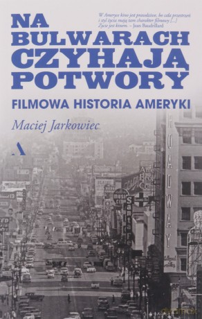 Na bulwarach czyhają potwory. Filmowa historia Ameryki - Maciej Jarkowiec [KSIĄŻKA]