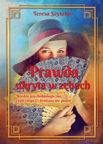 Prawda ukryta w zębach. Wiedza psychobiologiczna, czyli czego Ci dentysta nie powie - Teresa Szyszko [KSIĄŻKA]