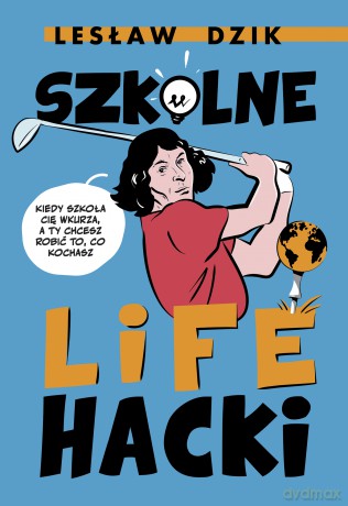 Szkolne lifehacki. Kiedy szkoła cię wkurza, a ty chcesz robić to, co kochasz - Lesław Dzik [KSIĄŻKA]