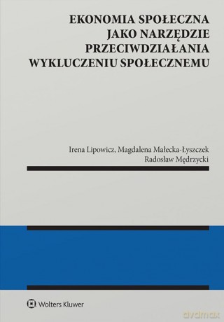 Ekonomia społeczna jako narzędzie przeciwdziałania wykluczeniu społecznemu - Irena Lipowicz, Magdalena Małecka-Łyszczek, Radosław Mędrzycki [KSIĄŻKA]
