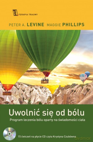 Uwolnić się od bólu. Program leczenia bólu oparty na świadomości ciała - Peter Levine, Maggie Phillips [KSIĄŻKA]