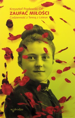 Zaufać Miłości. Codzienność z Teresą z Lisieux - Krzysztof Popławski [KSIĄŻKA]