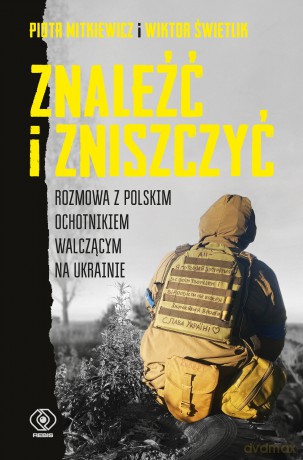 Znaleźć i zniszczyć. Rozmowa z polskim ochotnikiem walczącym na Ukrainie - Piotr Mitkiewicz, Wiktor Świetlik [KSIĄŻKA]