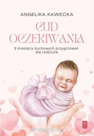 Cud oczekiwania. 9 miesięcy duchowych przygotowań - Angelika Kawecka [KSIĄŻKA]